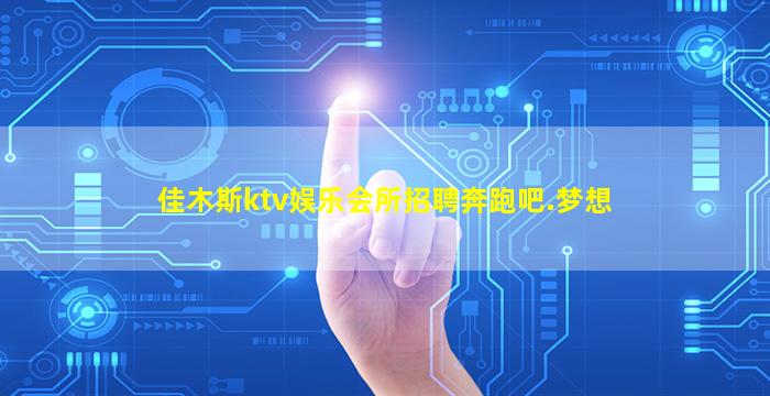 佳木斯ktv娱乐会所招聘奔跑吧.梦想